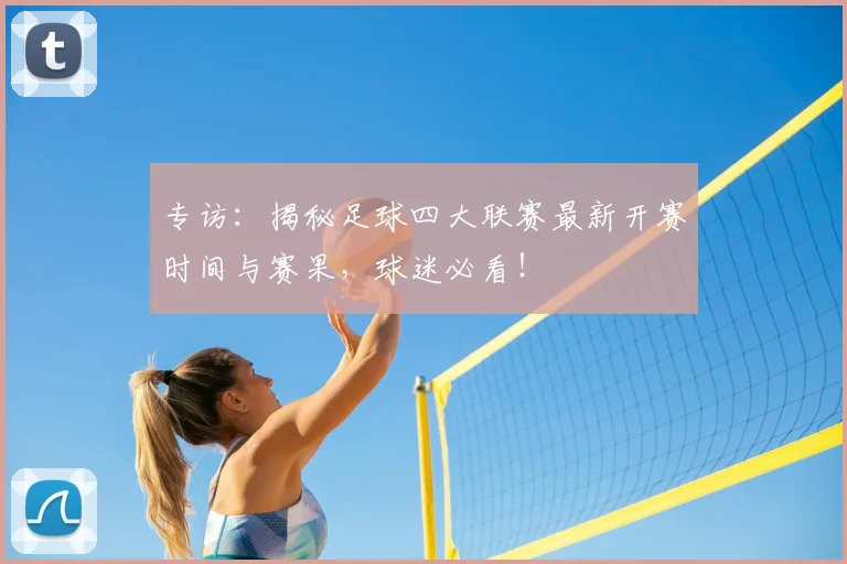 专访:揭秘足球四大联赛最新开赛时间与赛果,球迷必看!