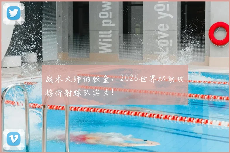 战术大师的较量,2026世界杯助攻榜折射球队实力!