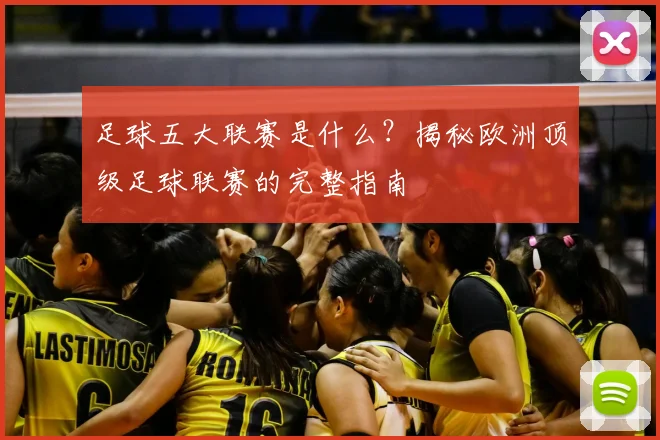 足球五大联赛是什么?揭秘欧洲顶级足球联赛的完整指南