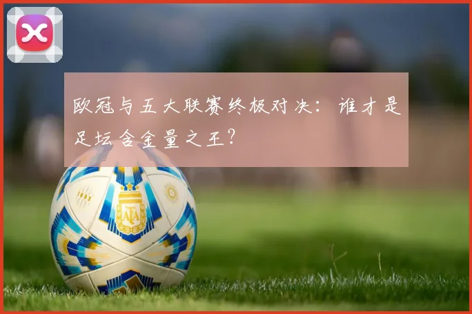 欧冠与五大联赛终极对决:谁才是足坛含金量之王?