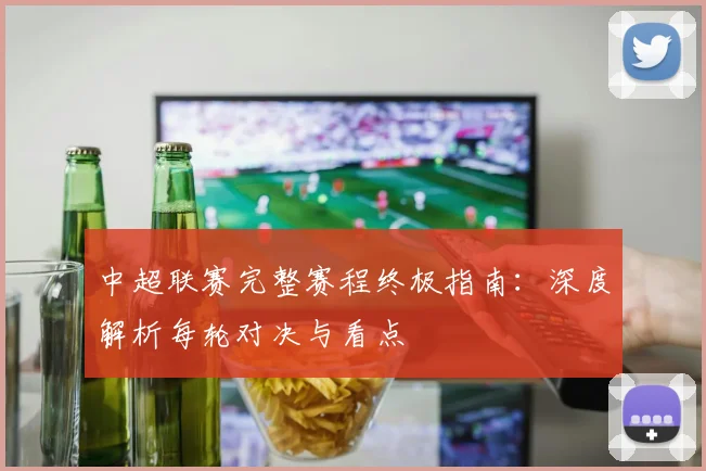 中超联赛完整赛程终极指南：深度解析每轮对决与看点