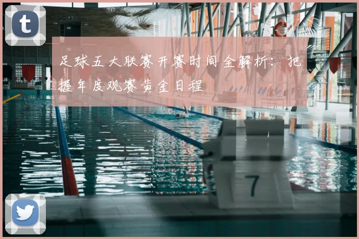 足球五大联赛开赛时间全解析:把握年度观赛黄金日程