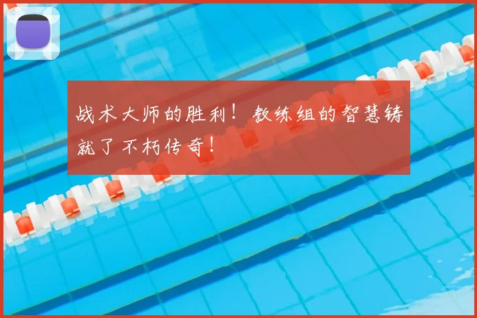 战术大师的胜利！教练组的智慧铸就了不朽传奇！