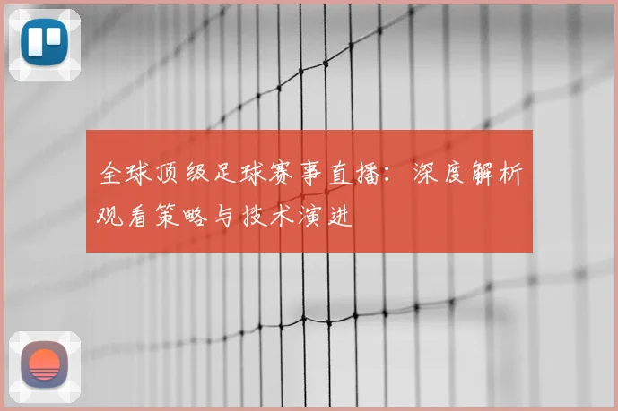 全球顶级足球赛事直播:深度解析观看策略与技术演进